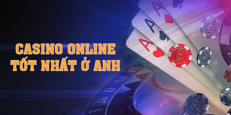 Casino Online Tốt Nhất Ở Anh - 3 Sân Chơi Uy Tín